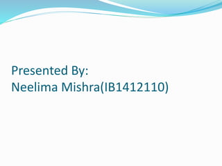 Presented By:
Neelima Mishra(IB1412110)
 