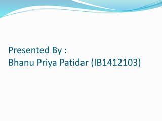 Presented By :
Bhanu Priya Patidar (IB1412103)
 