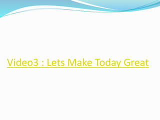 Video3 : Lets Make Today Great
 