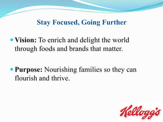 Stay Focused, Going Further
 Vision: To enrich and delight the world
through foods and brands that matter.
 Purpose: Nourishing families so they can
flourish and thrive.
 