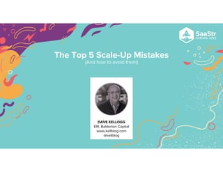 The Top 5 Scale-Up Mistakes
(And how to avoid them)
DAVE KELLOGG
EIR, Balderton Capital
www.kellblog.com
@kellblog
 