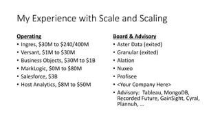 My Experience with Scale and Scaling
Operating
• Ingres, $30M to $240/400M
• Versant, $1M to $30M
• Business Objects, $30M...
