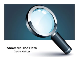 Show Me The Data
   Crystal Kollross
 