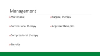 Management
oMultimodal
oConventional therapy
oCompressional therapy
oSteroids
oSurgical therapy
oAdjuvant therapies
 