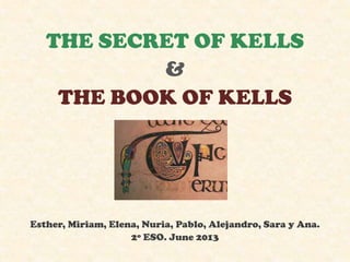 THE SECRET OF KELLS
&
THE BOOK OF KELLS
Esther, Miriam, Elena, Nuria, Pablo, Alejandro, Sara y Ana.
2º ESO. June 2013
 