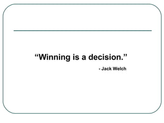 “ Winning is a decision.” - Jack Welch 
