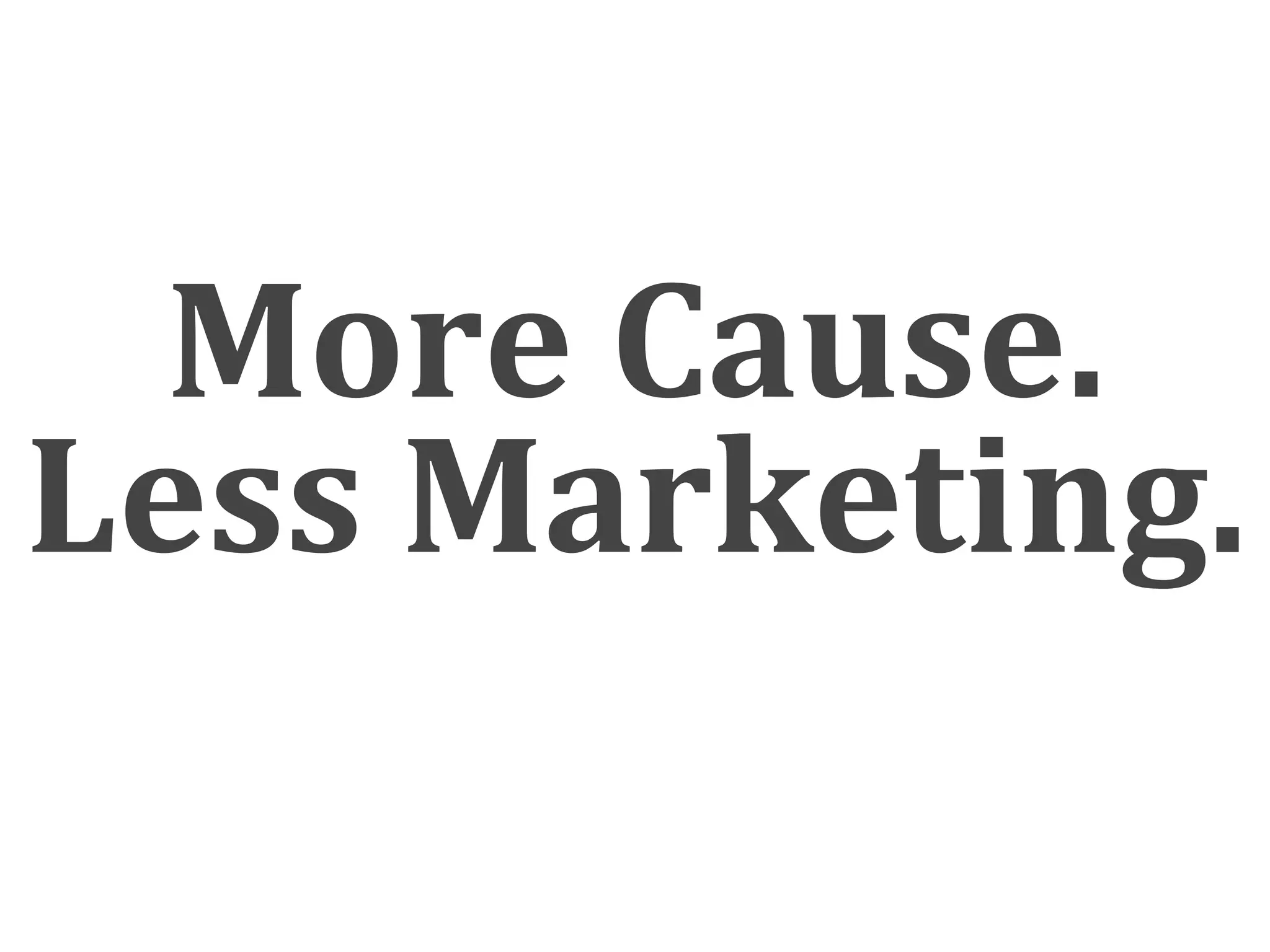 More Cause.
Less Marketing.
 