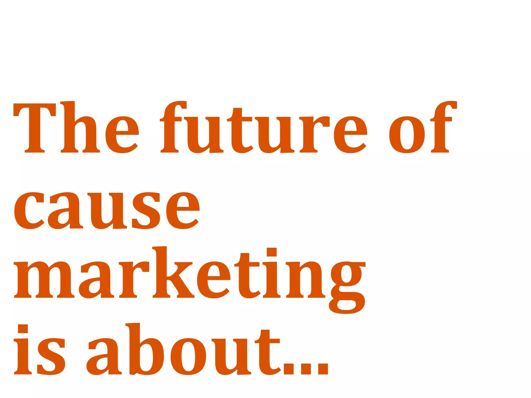 The future of 
cause 
marketing 
is about... 
 