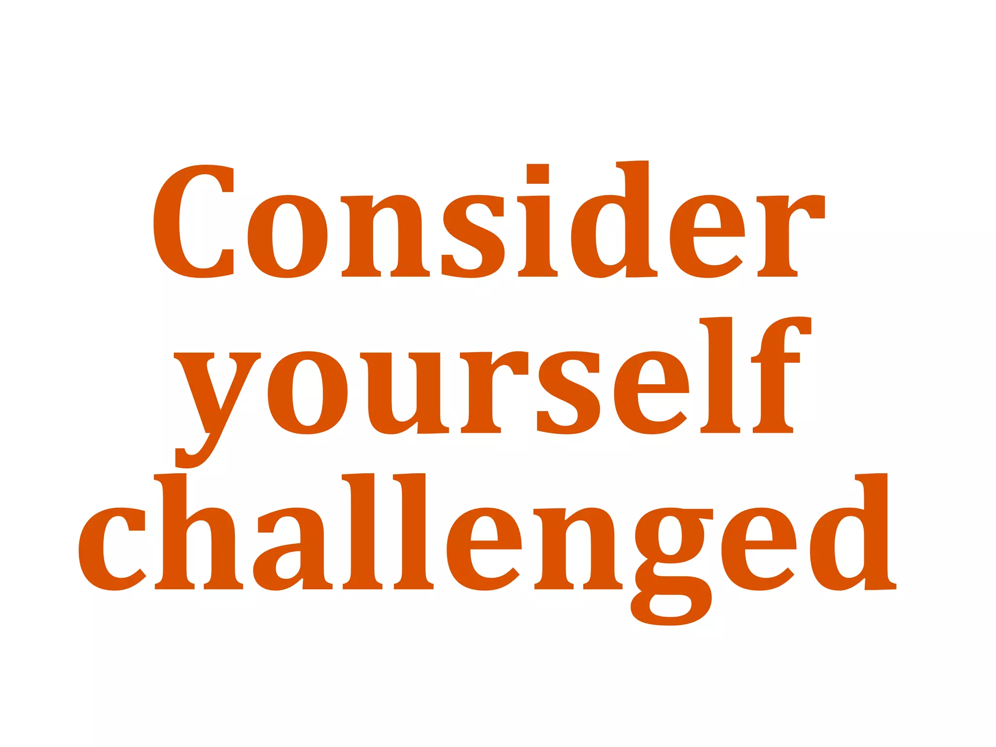 Consider 
 yourself 
challenged
 