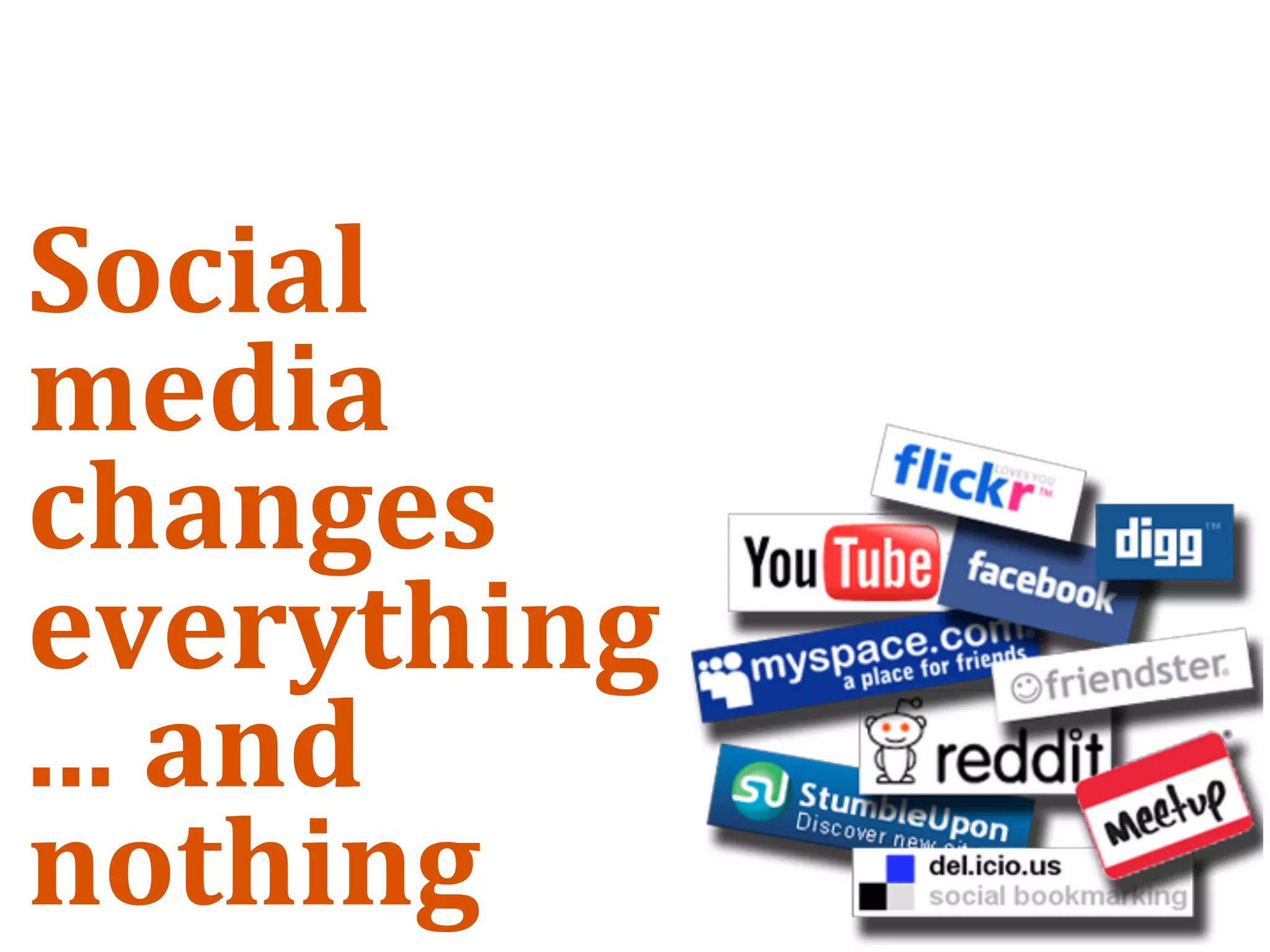 Social 
media 
changes 
everything
... and 
nothing
 
