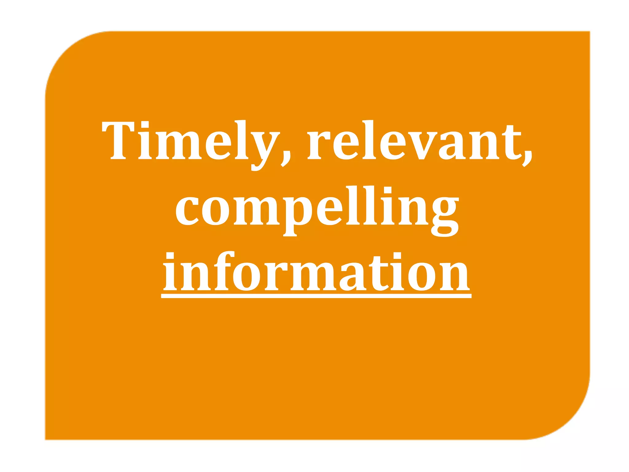 Timely, relevant, 
   compelling 
  information
 