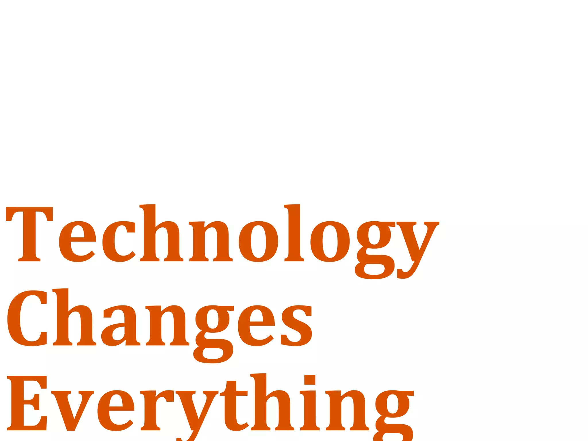 Technology
Changes
Everything
 