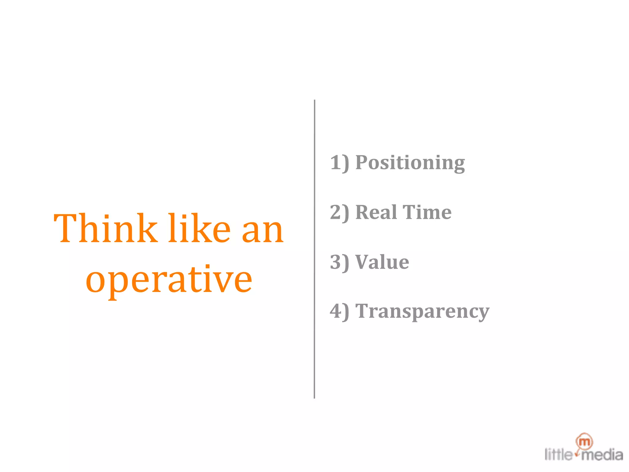  
                     1) Positioning

                     2) Real Time
Think like an 
                     3) Value
 operative
                     4) Transparency
 