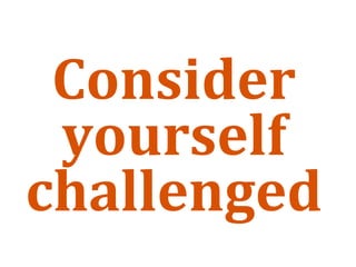 Consider 
 yourself 
challenged
 