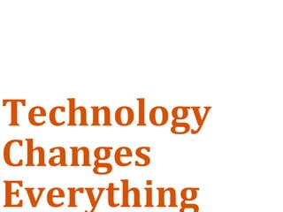 Technology
Changes
Everything
 