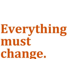 Everything 
must 
change.
 