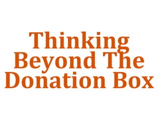 Thinking 
 Beyond The 
Donation Box
 