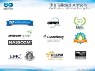©Kellton Tech Solutions Ltd. (Public Listed. BSE : KELLTONTEC) Web, SMAC, IoT, ERP-EAI33
The Gilded Armory
Certifications. Alliances. Recognition.
 