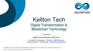 Kellton Tech
Digital Transformation &
Blockchain Technology
Presented By:
Digital Connected Enterprise (DCE) Team:
Praveen K. Chhangani – Director – IBM Solutions
Vikas Chilimkoti – Sr. Manager - Marketing Operations
 