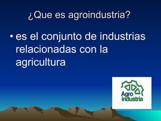 ¿Que es agroindustria?   ,[object Object]