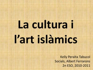 La cultura i l’art islàmics Kelly Peralta Tabucol Socials, Albert Ferrarons 2n ESO, 2010-2011 