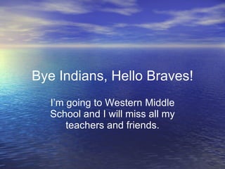 Bye Indians, Hello Braves! I’m going to Western Middle School and I will miss all my teachers and friends. 
