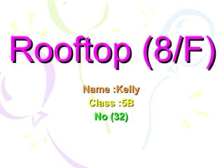 Rooftop (8/F) Name :Kelly Class :5B No (32) 