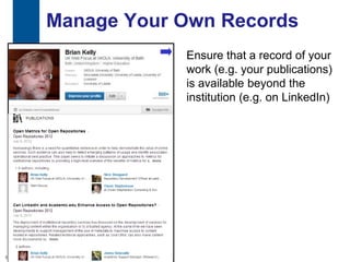 Manage Your Own Records
                 Ensure that a record of your
                 work (e.g. your publications)
                 is available beyond the
                 institution (e.g. on LinkedIn)




16
 
