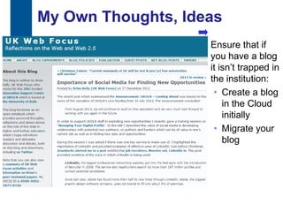 My Own Thoughts, Ideas
                         Ensure that if
                         you have a blog
                         it isn‟t trapped in
                         the institution:
                          • Create a blog
                             in the Cloud
                             initially
                          • Migrate your
                             blog




19
 