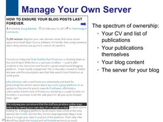 Manage Your Own Server
                   The spectrum of ownership:
                     • Your CV and list of
                       publications
                     • Your publications
                       themselves
                     • Your blog content
                     • The server for your blog




21
 