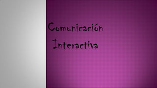 Comunicación
Interactiva
 