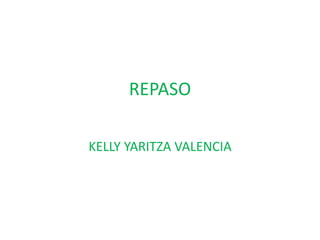 REPASO
KELLY YARITZA VALENCIA
 