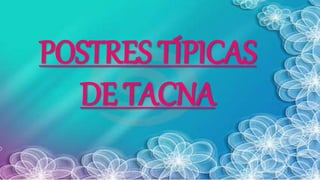POSTRES TÍPICAS
DE TACNA
 