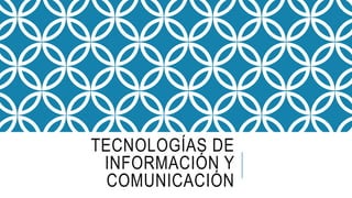 TECNOLOGÍAS DE
INFORMACIÓN Y
COMUNICACIÓN
 