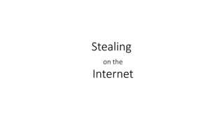 Stealing
on the
Internet
 