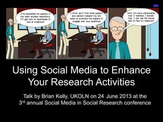 Open Practices for the
Connected Researcher
Presentation by Brian Kelly, UKOLN on 25 October 2012
for an Open Access Week event at the University of Exeter
1
Using Social Media to Enhance
Your Research Activities
Talk by Brian Kelly, UKOLN on 24 June 2013 at the
3rd annual Social Media in Social Research conference
 