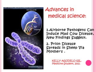 [object Object],2. Prion Disease Spreads in Sheep Via Mother's . 1.Airborne Pathogens Can Induce Mad Cow Disease, New Findings Suggest. KELLY AGUDELO GIL. Medicine Student, 2011. 