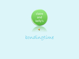 claire
and
kelly’s
bondingtime
 