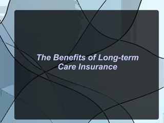 The Benefits of Long-term
Care Insurance
 