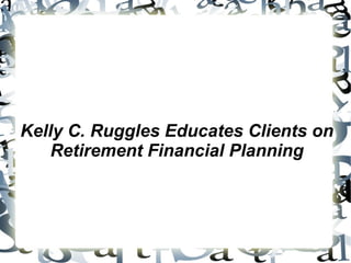Kelly C. Ruggles Educates Clients on Retirement Financial Planning 
