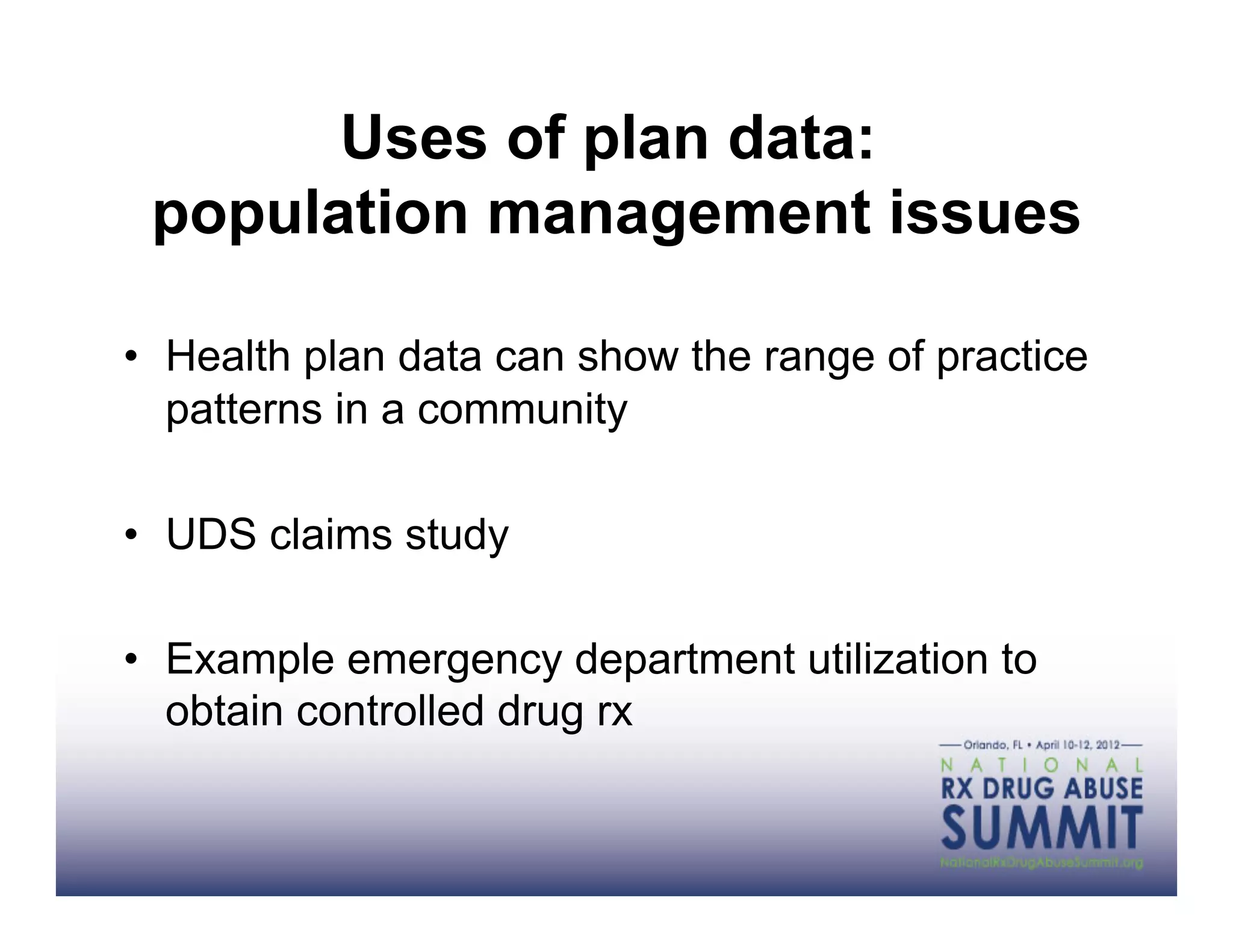 Uses of plan data:
 population management issues

•  Health plan data can show the range of practice
   patterns in a community

•  UDS claims study

•  Example emergency department utilization to
   obtain controlled drug rx
 