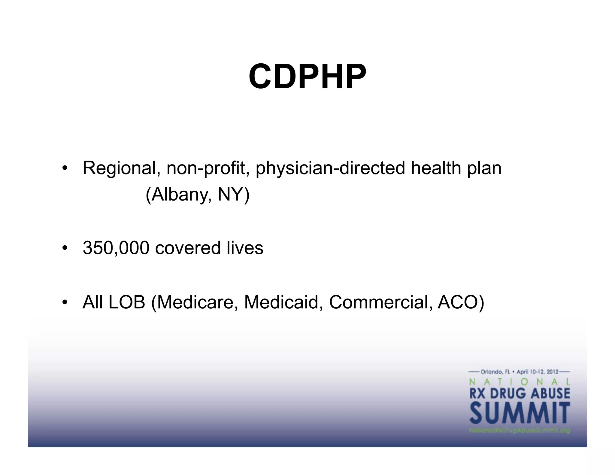 CDPHP

•  Regional, non-profit, physician-directed health plan
         (Albany, NY)

•  350,000 covered lives

•  All LOB (Medicare, Medicaid, Commercial, ACO)
 