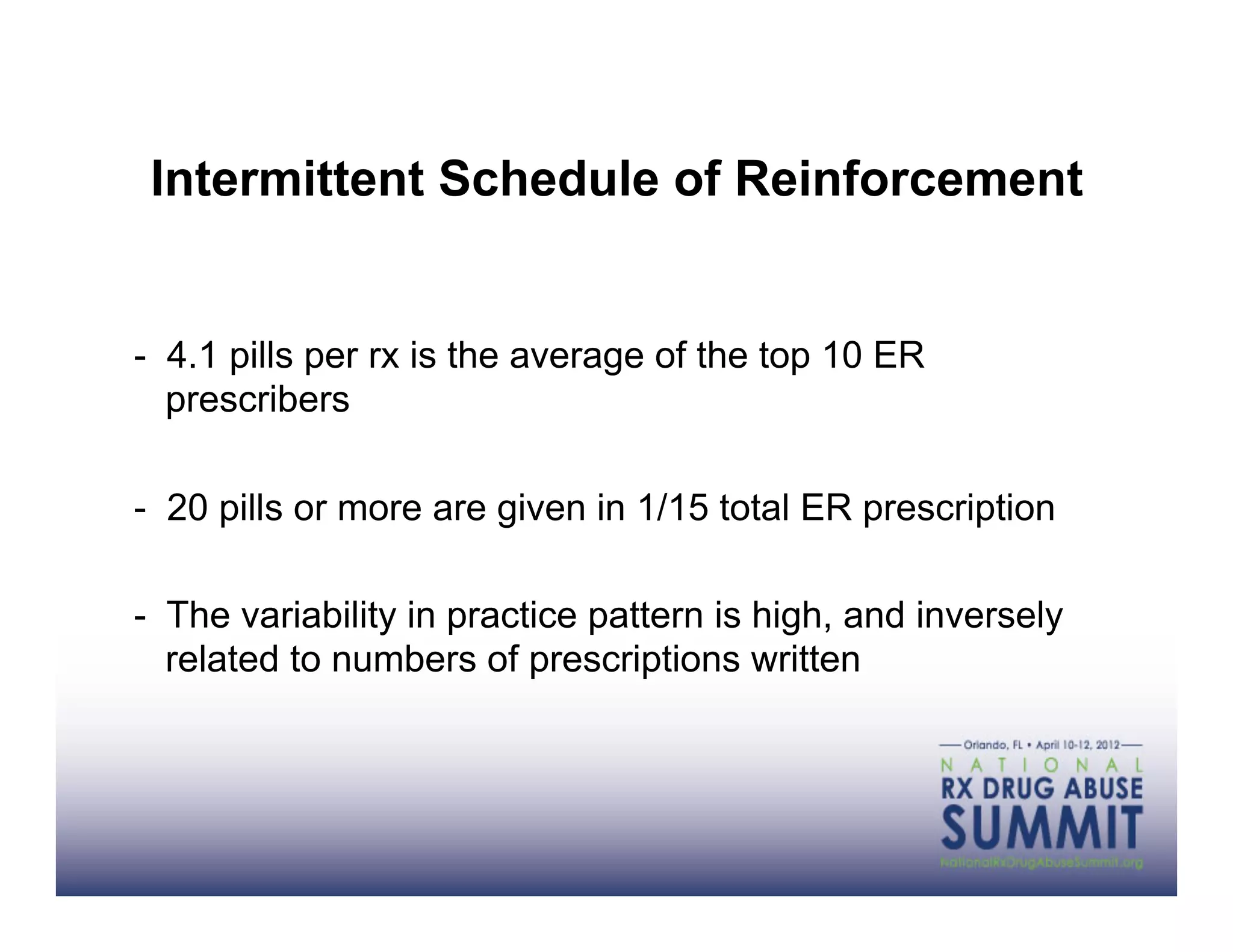 Intermittent Schedule of Reinforcement


- 4.1 pills per rx is the average of the top 10 ER
  prescribers

- 20 pills or more are given in 1/15 total ER prescription

- The variability in practice pattern is high, and inversely
  related to numbers of prescriptions written
 