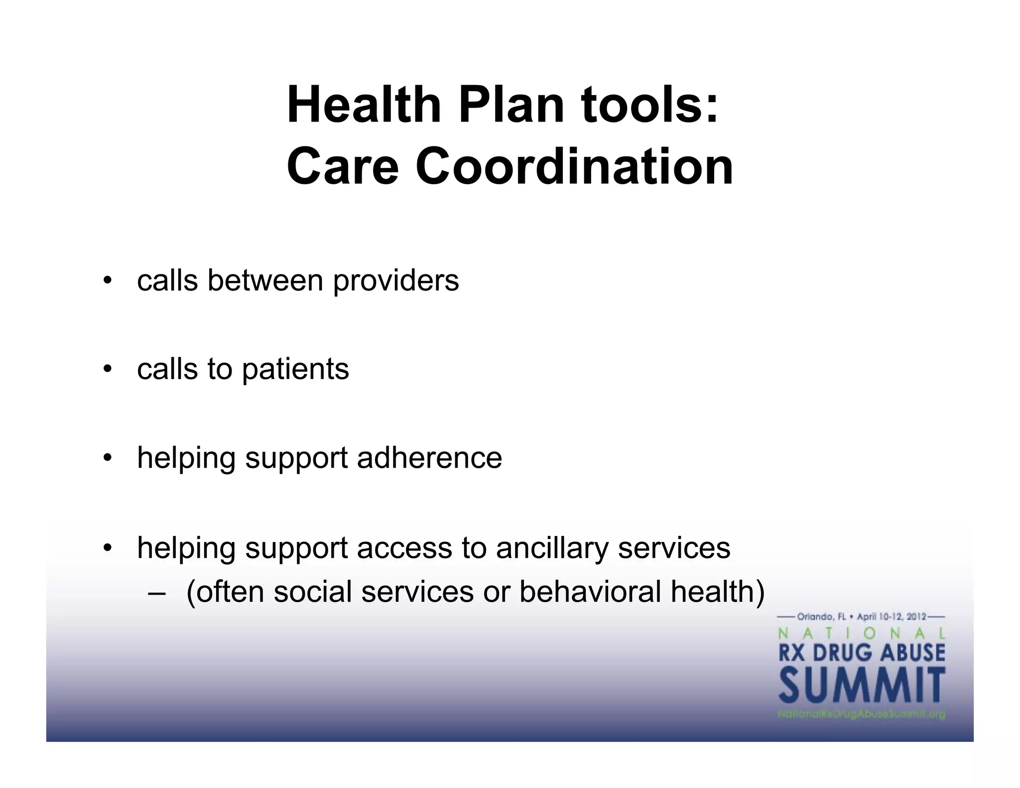 Health Plan tools:
              Care Coordination

•  calls between providers

•  calls to patients

•  helping support adherence

•  helping support access to ancillary services
    –  (often social services or behavioral health)
 