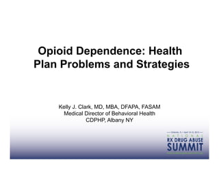 Opioid Dependence: Health
Plan Problems and Strategies


    Kelly J. Clark, MD, MBA, DFAPA, FASAM
     Medical Director of Behavioral Health
                CDPHP, Albany NY
 