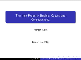 The Irish Property Bubble: Causes and
            Consequences.

               Morgan Kelly



            January 15, 2009




          Morgan Kelly   The Irish Property Bubble: Causes and Consequences.
 