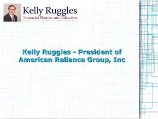 Kelly Ruggles - President of American Reliance Group, Inc 