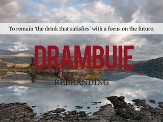 REBRANDING To remain ‘the drink that satisfies’ with a focus on the future. Kelly DeChiaro - Drambuie Brand 04/23/10 