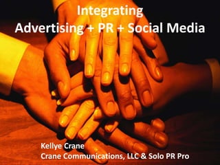Integrating
Advertising + PR + Social Media




    Kellye Crane
    Crane Communications, LLC & Solo PR Pro
 