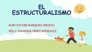 EL
ESTRUCTURALISMO
RUBY ESTHER MARQUEZ OROZCO
KELLY JOHANNA PEREZ GONZALEZ
 